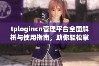 tplogincn管理平台全面解析与使用指南，助你轻松掌握管理技巧