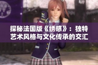 探秘法国版《绣感》：独特艺术风格与文化传承的交汇之旅