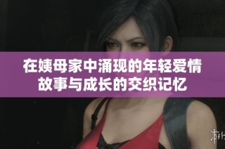 在姨母家中涌现的年轻爱情故事与成长的交织记忆