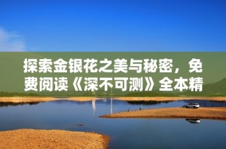 探索金银花之美与秘密，免费阅读《深不可测》全本精彩内容