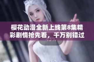 樱花动漫全新上线第8集精彩剧情抢先看，千万别错过哦！