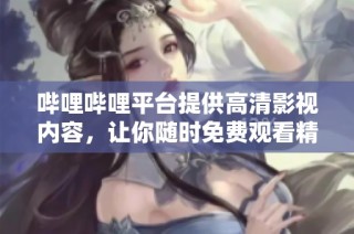 哔哩哔哩平台提供高清影视内容，让你随时免费观看精彩大片