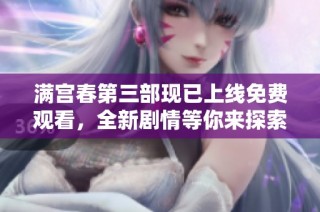 满宫春第三部现已上线免费观看，全新剧情等你来探索