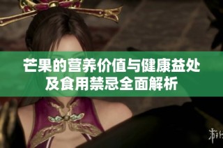 芒果的营养价值与健康益处及食用禁忌全面解析