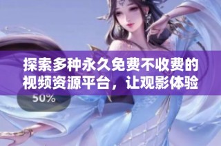 探索多种永久免费不收费的视频资源平台，让观影体验更轻松愉快