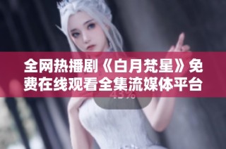 全网热播剧《白月梵星》免费在线观看全集流媒体平台推荐