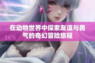 在动物世界中探索友谊与勇气的奇幻冒险旅程