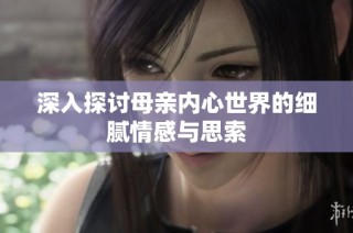 深入探讨母亲内心世界的细腻情感与思索