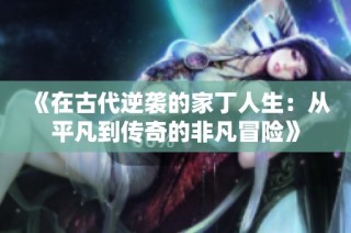 《在古代逆袭的家丁人生：从平凡到传奇的非凡冒险》