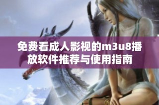 免费看成人影视的m3u8播放软件推荐与使用指南