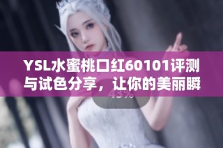 YSL水蜜桃口红60101评测与试色分享，让你的美丽瞬间绽放魅力