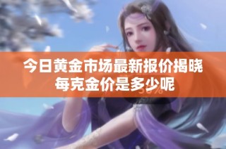 今日黄金市场最新报价揭晓 每克金价是多少呢