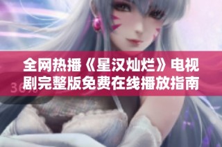 全网热播《星汉灿烂》电视剧完整版免费在线播放指南与资源分享