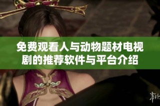 免费观看人与动物题材电视剧的推荐软件与平台介绍