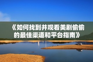 《如何找到并观看美剧偷偷的最佳渠道和平台指南》
