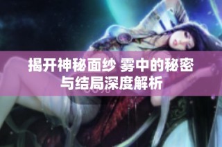 揭开神秘面纱 雾中的秘密与结局深度解析