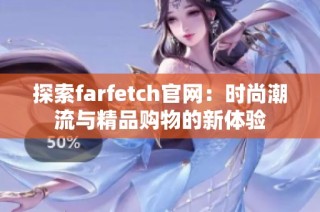 探索farfetch官网：时尚潮流与精品购物的新体验