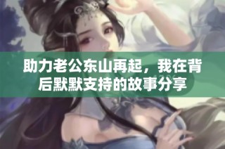 助力老公东山再起，我在背后默默支持的故事分享