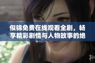 似锦免费在线观看全剧，畅享精彩剧情与人物故事的绝佳体验