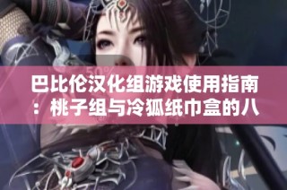 巴比伦汉化组游戏使用指南：桃子组与冷狐纸巾盒的八大用法介绍