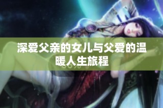 深爱父亲的女儿与父爱的温暖人生旅程
