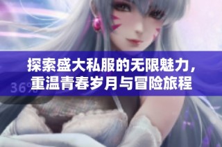 探索盛大私服的无限魅力，重温青春岁月与冒险旅程