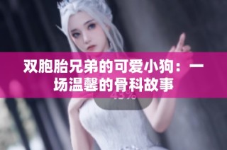 双胞胎兄弟的可爱小狗：一场温馨的骨科故事