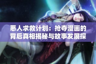恶人求救计划：抢夺漫画的背后真相揭秘与故事发展探索