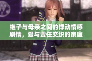 继子与母亲之间的悸动情感剧情，爱与责任交织的家庭故事