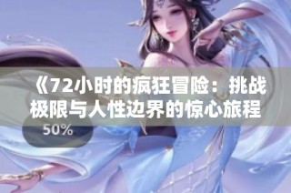 《72小时的疯狂冒险：挑战极限与人性边界的惊心旅程》