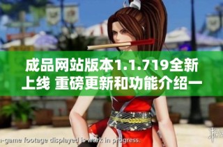 成品网站版本1.1.719全新上线 重磅更新和功能介绍一览