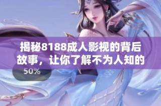 揭秘8188成人影视的背后故事，让你了解不为人知的秘密与魅力