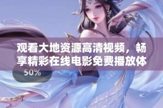 观看大地资源高清视频，畅享精彩在线电影免费播放体验