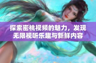 探索密桃视频的魅力，发现无限视听乐趣与新鲜内容