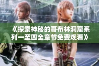 《探索神秘的哥布林洞窟系列一至四全章节免费观看》
