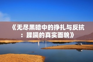 《无尽黑暗中的挣扎与反抗：蹂躏的真实面貌》