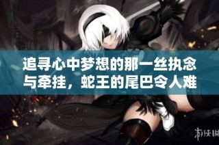 追寻心中梦想的那一丝执念与牵挂，蛇王的尾巴令人难以忘怀