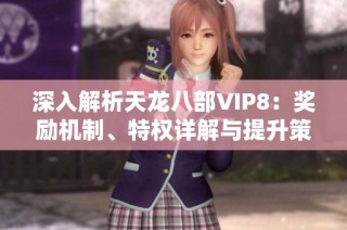 深入解析天龙八部VIP8：奖励机制、特权详解与提升策略指南