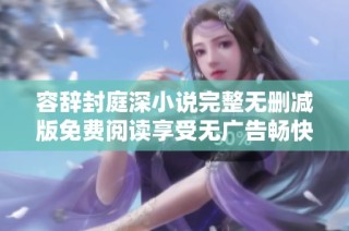 容辞封庭深小说完整无删减版免费阅读享受无广告畅快体验