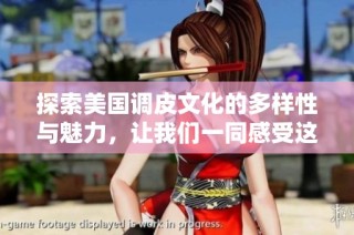 探索美国调皮文化的多样性与魅力，让我们一同感受这份独特的风情