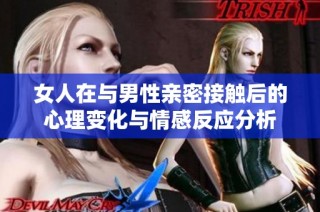 女人在与男性亲密接触后的心理变化与情感反应分析