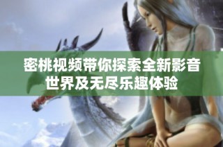 密桃视频带你探索全新影音世界及无尽乐趣体验