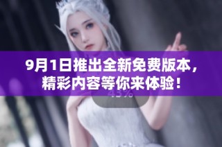 9月1日推出全新免费版本，精彩内容等你来体验！