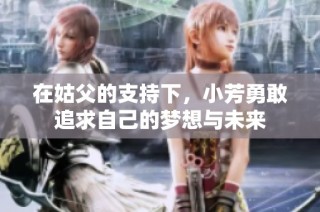 在姑父的支持下，小芳勇敢追求自己的梦想与未来