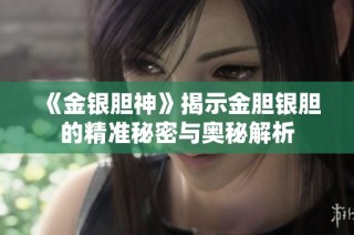 《金银胆神》揭示金胆银胆的精准秘密与奥秘解析