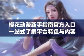 樱花动漫新手指南官方入口一站式了解平台特色与内容精选