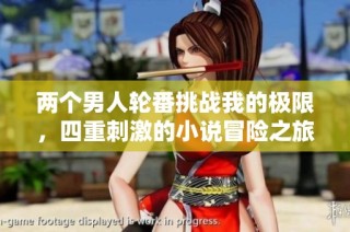 两个男人轮番挑战我的极限，四重刺激的小说冒险之旅