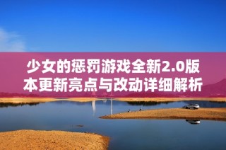 少女的惩罚游戏全新2.0版本更新亮点与改动详细解析