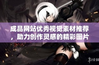 成品网站优秀视觉素材推荐，助力创作灵感的精彩图片合集