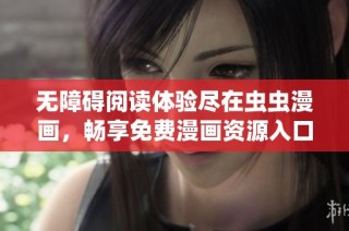 无障碍阅读体验尽在虫虫漫画，畅享免费漫画资源入口探秘